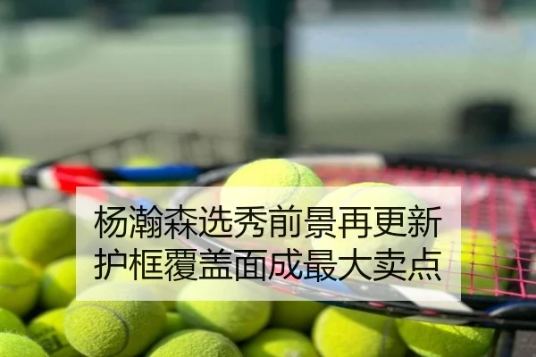 杨瀚森选秀前景再更新 护框覆盖面成最大卖点